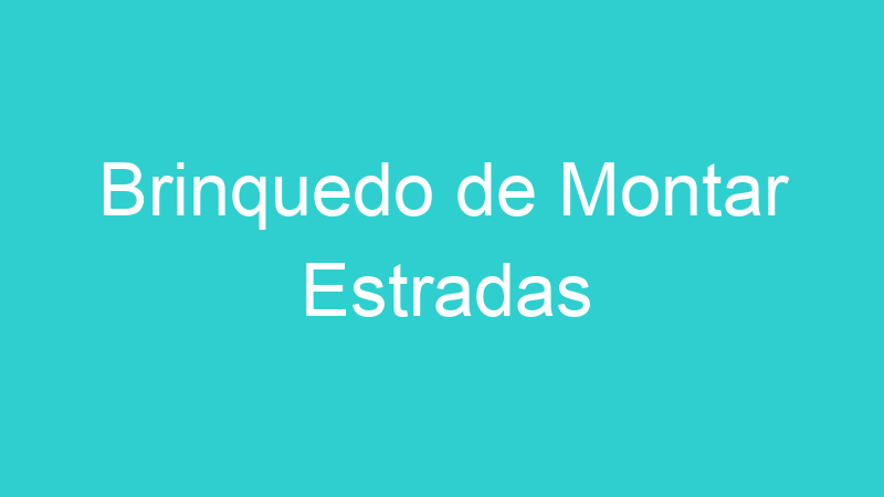 Brinquedo de Montar Estradas