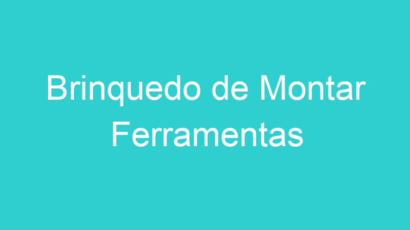 Brinquedo de Montar Ferramentas