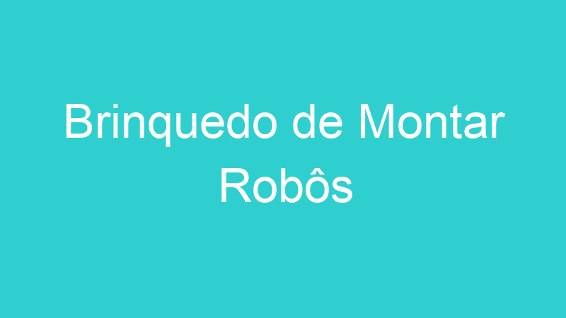 Brinquedo de Montar Robôs