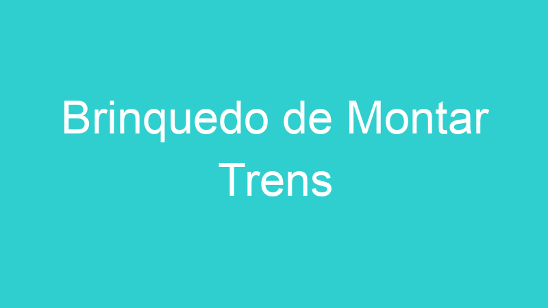 Brinquedo de Montar Trens