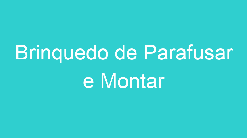 Brinquedo de Parafusar e Montar