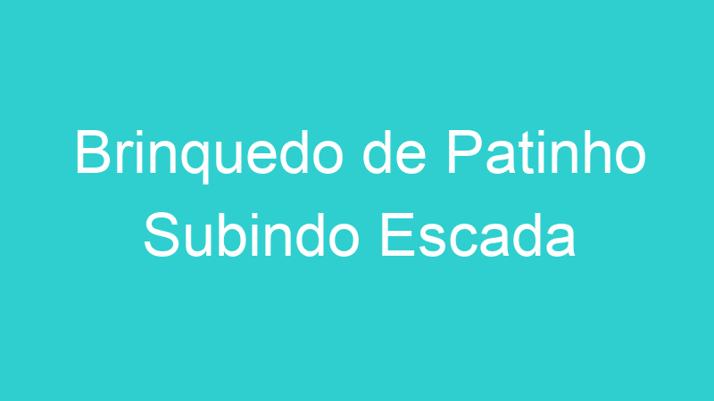 Brinquedo de Patinho Subindo Escada