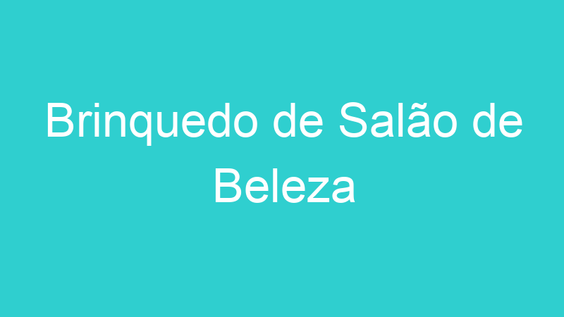 Brinquedo de Salão de Beleza