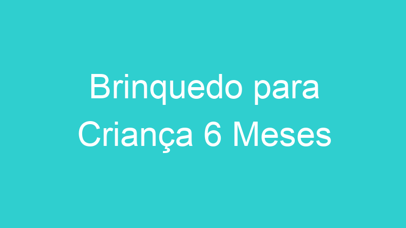 Brinquedo para Criança 6 Meses
