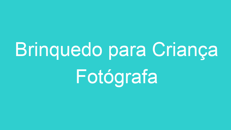 Brinquedo para Criança Fotógrafa