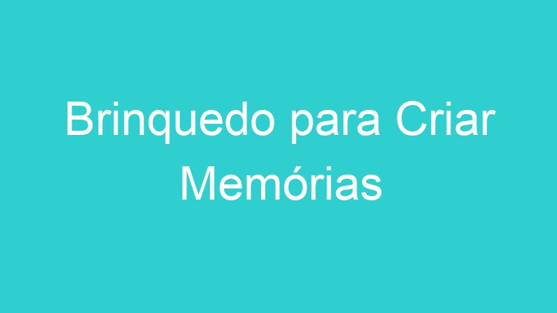 Brinquedo para Criar Memórias