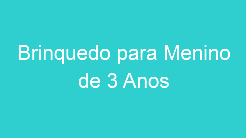 Brinquedo para Menino de 3 Anos