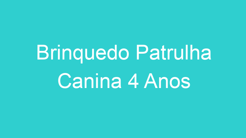 Brinquedo Patrulha Canina 4 Anos