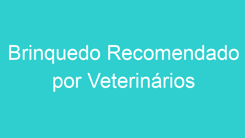 Brinquedo Recomendado por Veterinários
