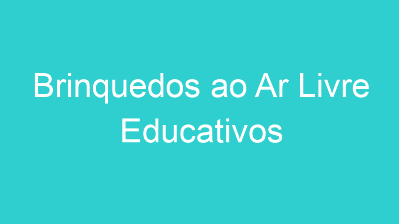 Brinquedos ao Ar Livre Educativos