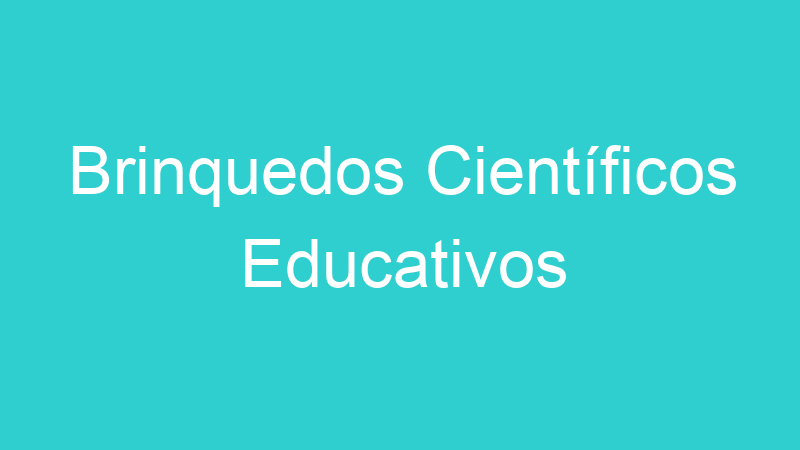 Brinquedos Científicos Educativos