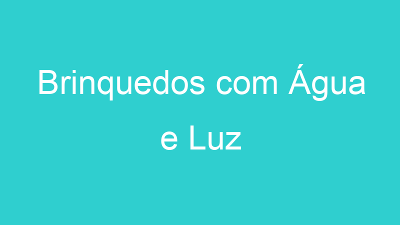 Brinquedos com Água e Luz