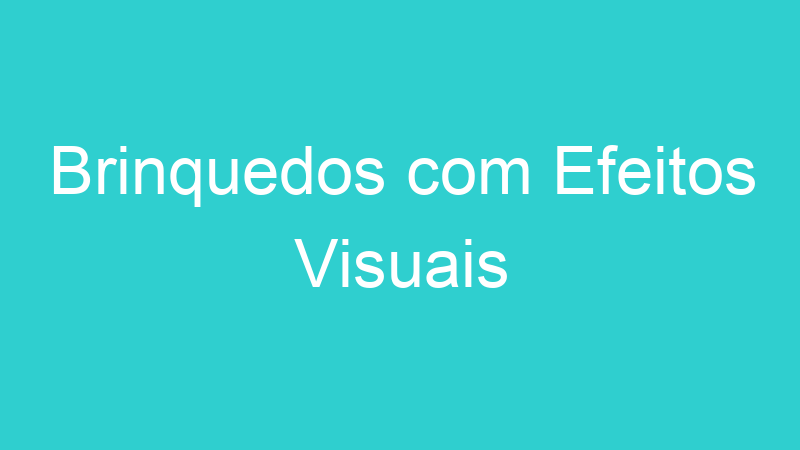 Brinquedos com Efeitos Visuais