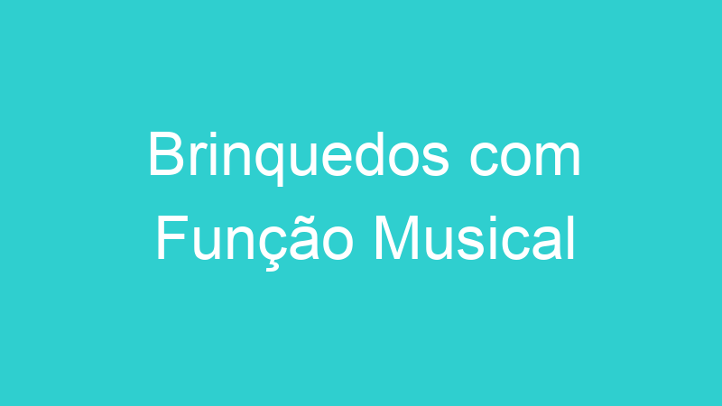 Brinquedos com Função Musical