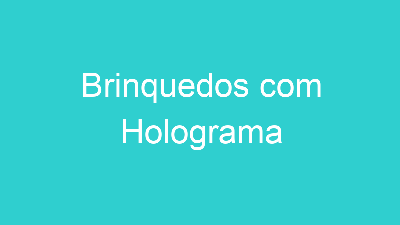 Brinquedos com Holograma