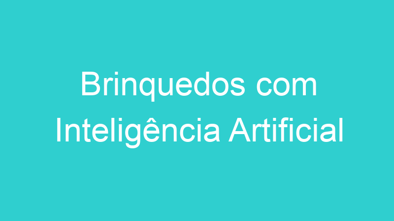 Brinquedos com Inteligência Artificial