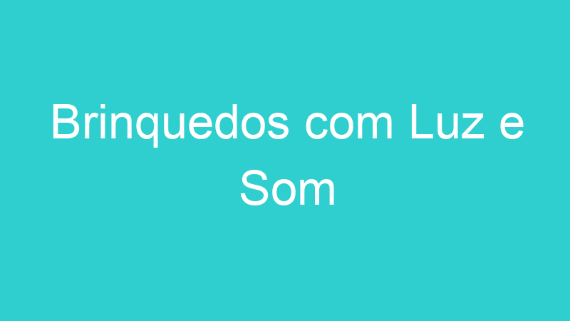 Brinquedos com Luz e Som
