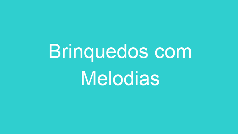 Brinquedos com Melodias