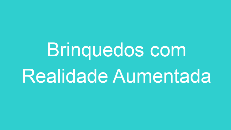 Brinquedos com Realidade Aumentada