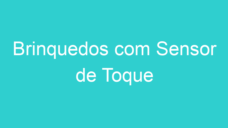 Brinquedos com Sensor de Toque