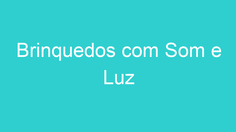Brinquedos com Som e Luz