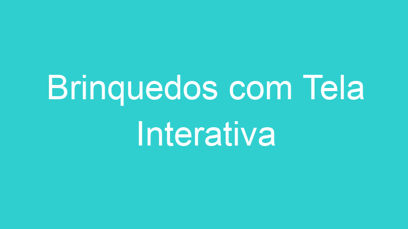 Brinquedos com Tela Interativa
