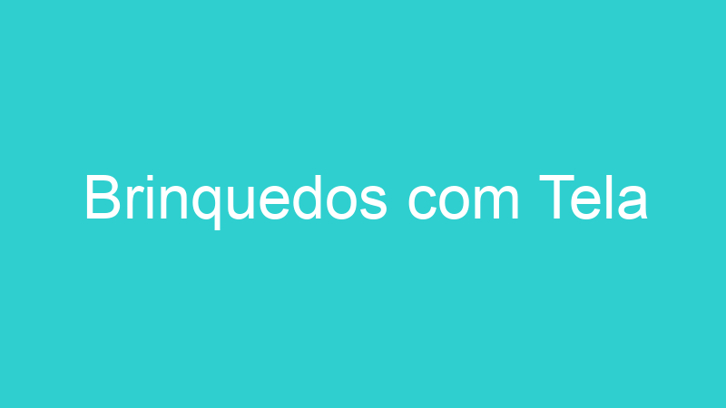 Brinquedos com Tela