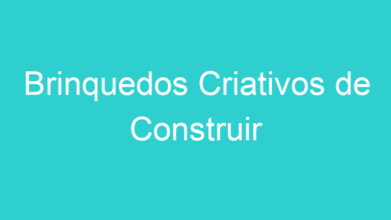 Brinquedos Criativos de Construir