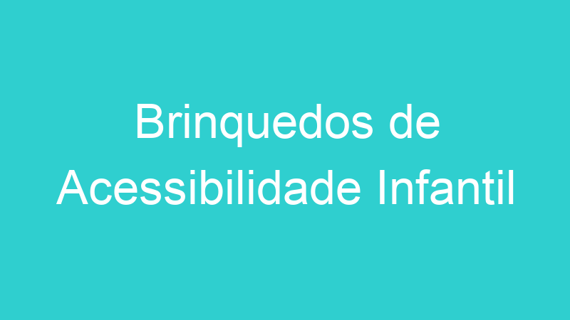 Brinquedos de Acessibilidade Infantil