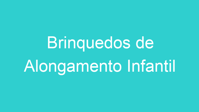 Brinquedos de Alongamento Infantil