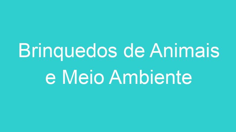Brinquedos de Animais e Meio Ambiente