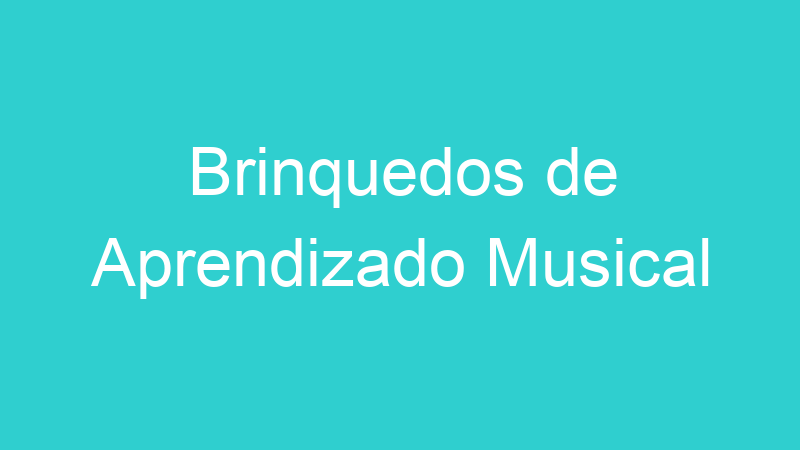 Brinquedos de Aprendizado Musical