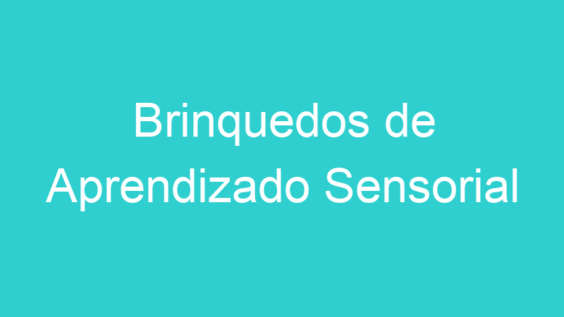 Brinquedos de Aprendizado Sensorial