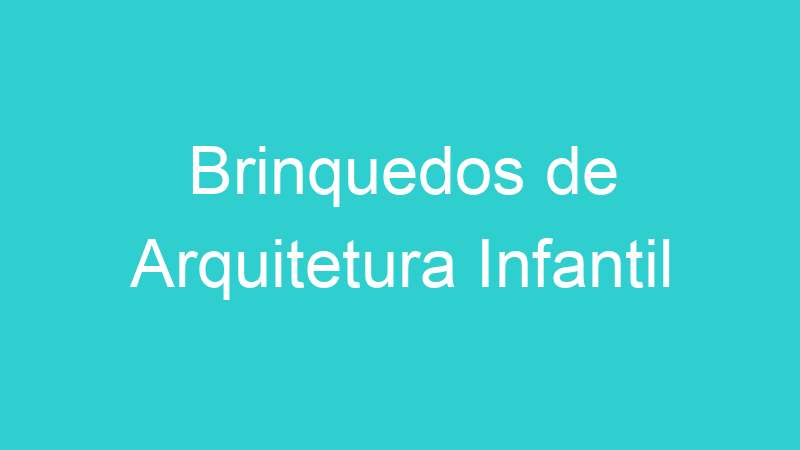 Brinquedos de Arquitetura Infantil