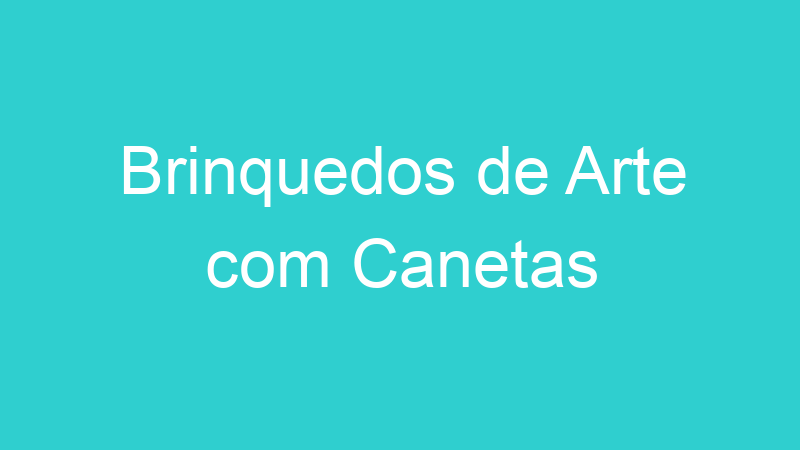 Brinquedos de Arte com Canetas