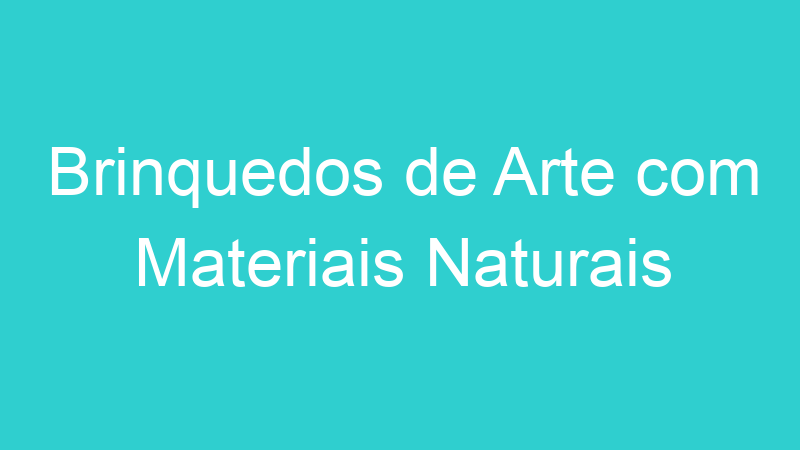 Brinquedos de Arte com Materiais Naturais