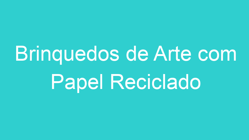 Brinquedos de Arte com Papel Reciclado