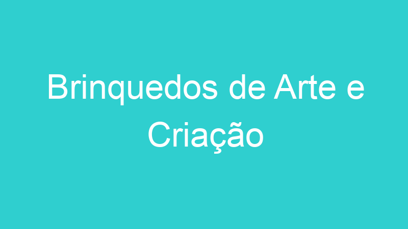 Brinquedos de Arte e Criação