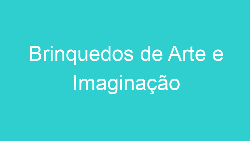 Brinquedos de Arte e Imaginação