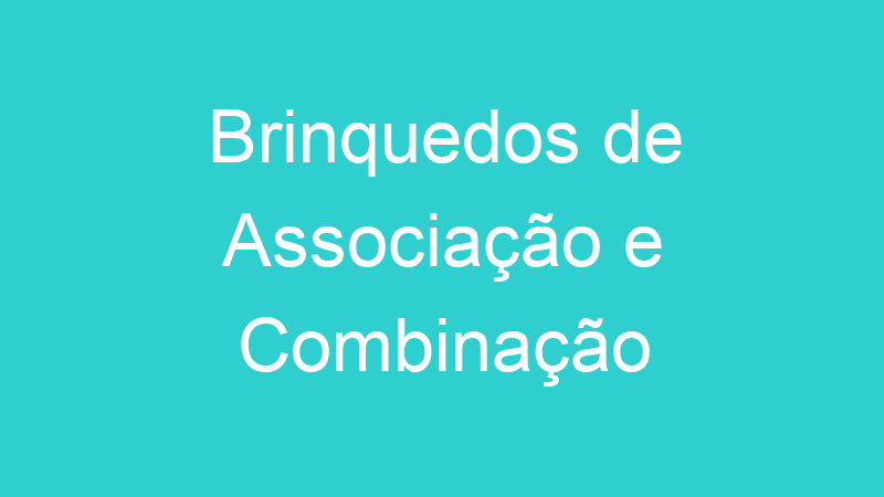 Brinquedos de Associação e Combinação