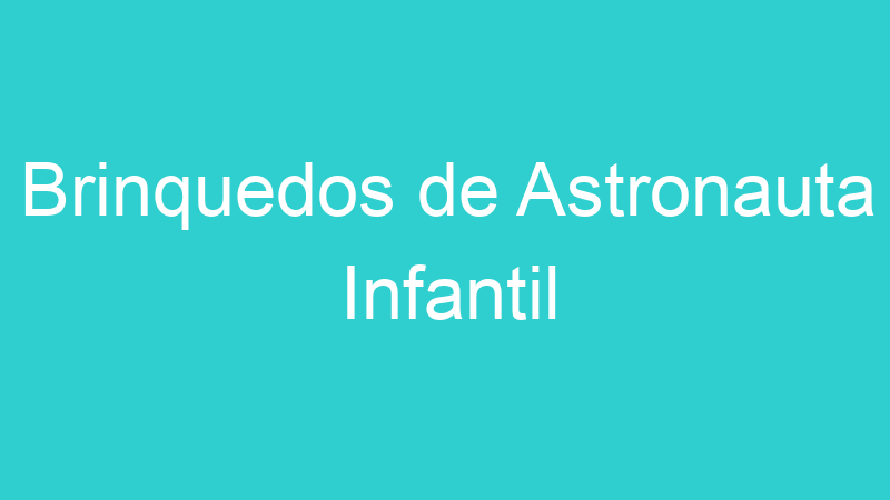 Brinquedos de Astronauta Infantil