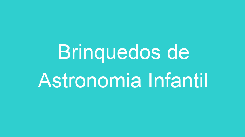 Brinquedos de Astronomia Infantil