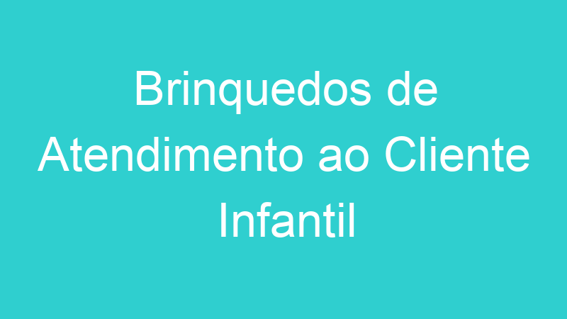 Brinquedos de Atendimento ao Cliente Infantil