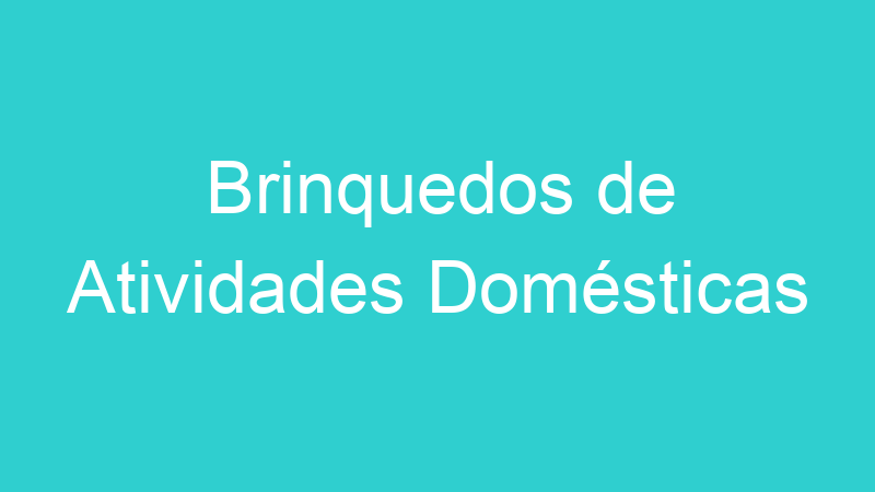 Brinquedos de Atividades Domésticas