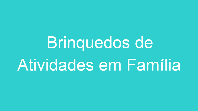Brinquedos de Atividades em Família