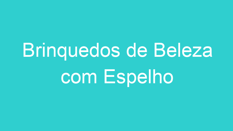 Brinquedos de Beleza com Espelho