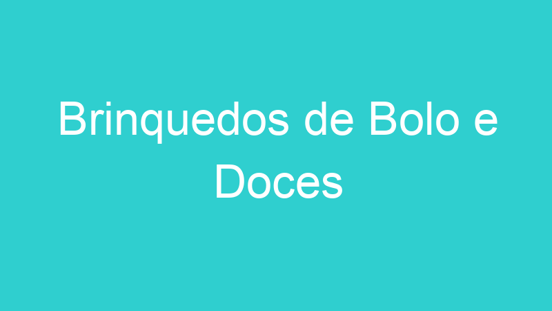 Brinquedos de Bolo e Doces