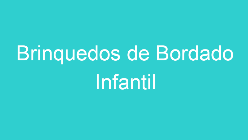 Brinquedos de Bordado Infantil