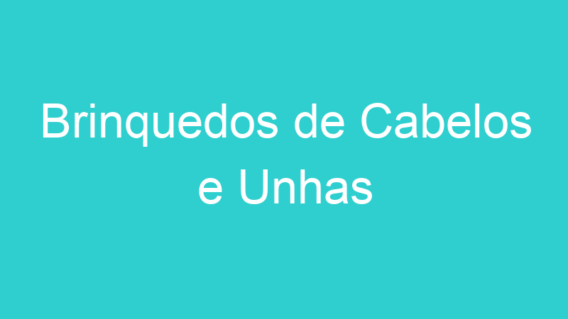 Brinquedos de Cabelos e Unhas