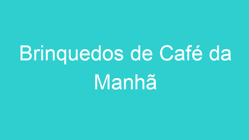 Brinquedos de Café da Manhã